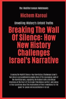 Breaking The Wall Of Silence: How New History Challenges Israel's Narrative - Hichem Karoui - cover