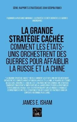 La grande stratégie cachée: Comment les États-Unis orchestrent des guerres pour affaiblir la Russie et la Chine - James E Isham - cover