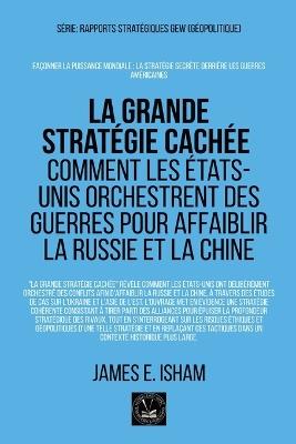 La grande stratégie cachée: Comment les États-Unis orchestrent des guerres pour affaiblir la Russie et la Chine - James E Isham - cover