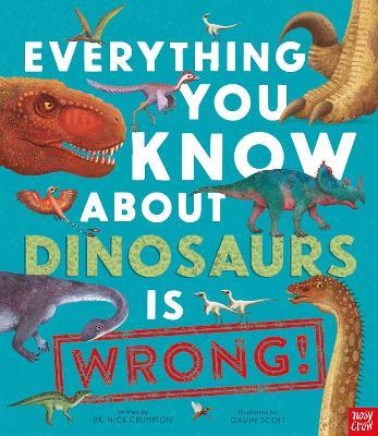 Everything You Know About Dinosaurs is Wrong! - Dr Nick Crumpton - cover