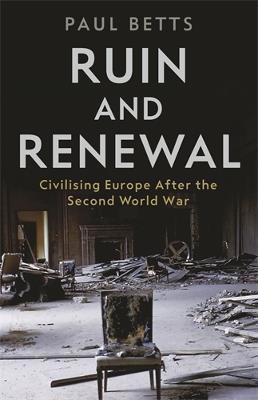 Ruin and Renewal: Civilising Europe After the Second World War - Paul Betts - cover