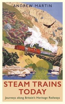 Steam Trains Today: Journeys Along Britain’s Heritage Railways - Andrew Martin - cover