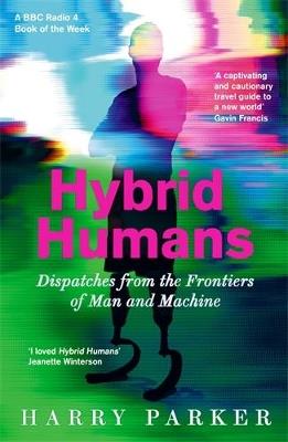 Hybrid Humans: Dispatches from the Frontiers of Man and Machine - Harry Parker - cover