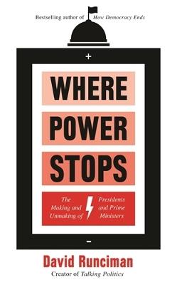 Where Power Stops: The Making and Unmaking of Presidents and Prime Ministers - David Runciman - cover