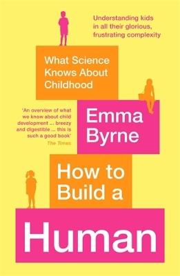 How to Build a Human: What Science Knows About Childhood - Emma Byrne - cover