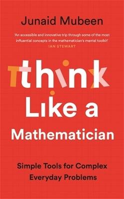 Think Like a Mathematician: Simple Tools for Complex Everyday Problems - Junaid Mubeen - cover