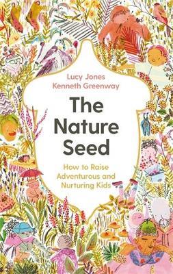 The Nature Seed: How to Raise Adventurous and Nurturing Kids - Lucy Jones,Kenneth Greenway - cover