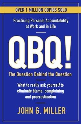 QBQ!: The Question Behind the Question: Practicing Personal Accountability at Work and in Life - John G. Miller - cover