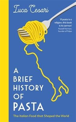 A Brief History of Pasta: The Italian Food that Shaped the World - Luca Cesari - cover