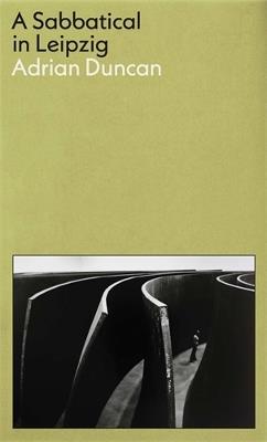 A Sabbatical in Leipzig: Shortlisted for the 2021 Kerry Group Irish Novel of the Year - Adrian Duncan - cover