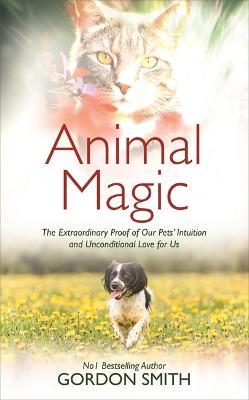 Animal Magic: The Extraordinary Proof of Our Pets' Intuition and Unconditional Love for Us - Gordon Smith - cover