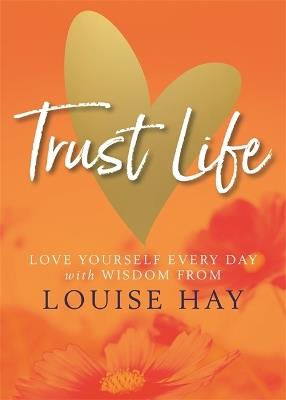 Trust Life: Love Yourself Every Day with Wisdom from Louise Hay - Louise Hay - cover