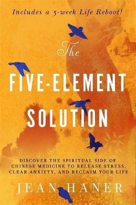 The Five-Element Solution: Discover the Spiritual Side of Chinese Medicine to Release Stress, Clear Anxiety and Reclaim Your Life - Jean Haner - cover
