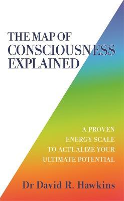 The Map of Consciousness Explained: A Proven Energy Scale to Actualize Your Ultimate Potential - David R. Hawkins - cover
