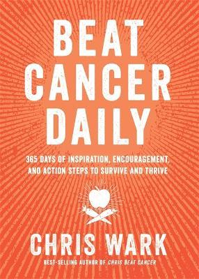 Beat Cancer Daily: 365 Days of Inspiration, Encouragement and Action Steps to Survive and Thrive - Chris Wark - cover