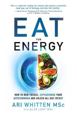Eat for Energy: How to Beat Fatigue, Supercharge Your Mitochondria, and Unlock All-Day Energy - Ari Whitten,Alex Leaf, M.S. - cover