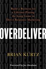 Overdeliver: Build a Business for a Lifetime Playing the Long Game in Direct Response Marketing