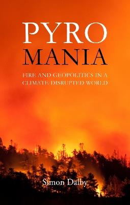 Pyromania: Fire and Geopolitics in a Climate-Disrupted World - Simon Dalby - cover
