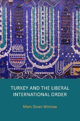 Turkey and the Liberal International Order: Hegemony, Contestation and the Politics of Articulation since 1919 - Marc Sinan Winrow - cover