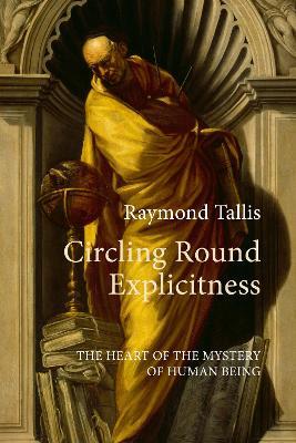 Circling Round Explicitness: The Heart of the Mystery of Human Being - Raymond Tallis - cover