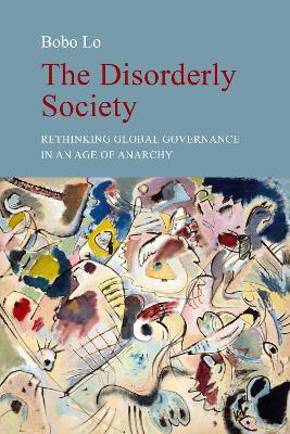 The Disorderly Society: Rethinking Global Governance in an Age of Anarchy - Bobo Lo - cover