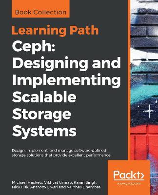 Ceph: Designing and Implementing Scalable Storage Systems: Design, implement, and manage software-defined storage solutions that provide excellent performance - Michael Hackett,Vikhyat Umrao,Karan Singh - cover