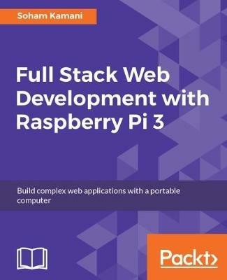 Full Stack Web Development with Raspberry Pi 3 - Soham Kamani - cover