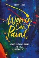 Women Can't Paint: Gender, the Glass Ceiling and Values in Contemporary Art - Helen Gørrill - cover