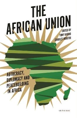 The African Union: Autocracy, Diplomacy and Peacebuilding in Africa - Tony Karbo,Tim Murithi - cover