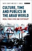 Culture, Time and Publics in the Arab World: Media, Public Space and Temporality - cover