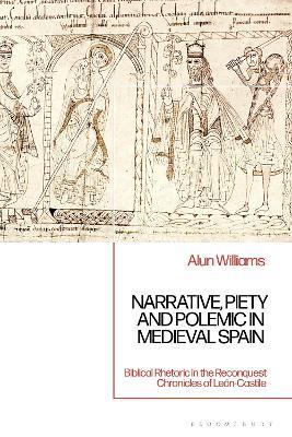 Narrative, Piety and Polemic in Medieval Spain: Biblical Rhetoric in the Reconquest Chronicles of León-Castile - Alun Williams - cover