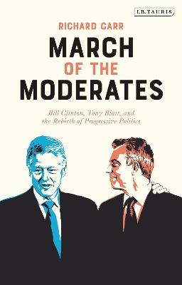 March of the Moderates: Bill Clinton, Tony Blair, and the Rebirth of Progressive Politics - Richard Carr - cover