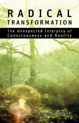 Radical Transformation: The Unexpected Interplay of Consciousness and Reality - Imants Barušs - cover