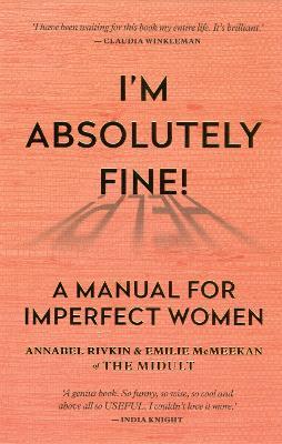 I'm Absolutely Fine!: A Manual for Imperfect Women - Annabel Rivkin,Emilie McMeekan - cover