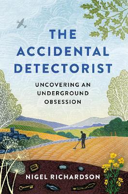 The Accidental Detectorist: Uncovering an Underground Obsession - Nigel Richardson - cover