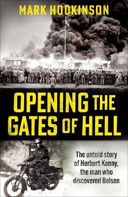 Opening The Gates of Hell: The untold story of Herbert Kenny, the man who discovered Belsen - Mark Hodkinson - cover
