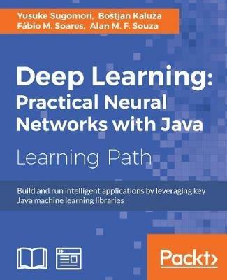 Deep Learning: Practical Neural Networks with Java - Yusuke Sugomori,Bostjan Kaluza,Fabio M. Soares - cover