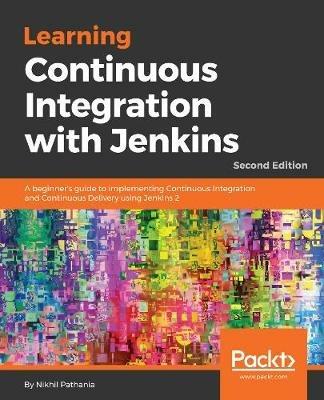 Learning Continuous Integration with Jenkins: A beginner's guide to implementing Continuous Integration and Continuous Delivery using Jenkins 2, 2nd Edition - Nikhil Pathania - cover