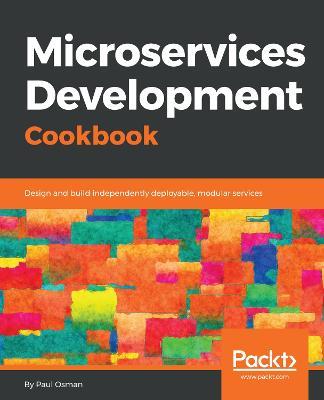Microservices Development Cookbook: Design and build independently deployable, modular services - Paul Osman - cover