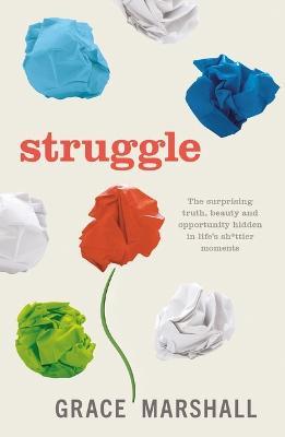 Struggle: The surprising truth, beauty and opportunity hidden in life’s sh*ttier moments - Grace Marshall - cover