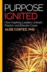 Purpose Ignited: How inspiring leaders unleash passion and elevate cause
