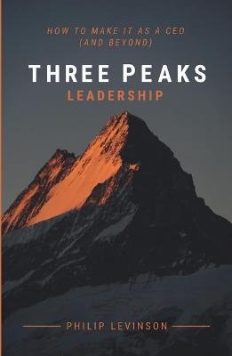 Three Peaks Leadership: How to make it as a CEO (and beyond) - Philip Levinson - cover