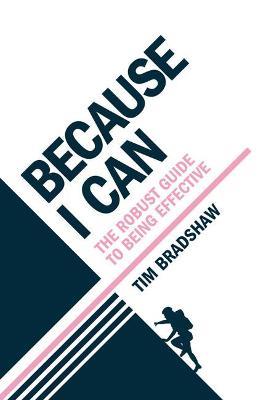 Because I Can: The robust guide to being effective - Tim Bradshaw - cover