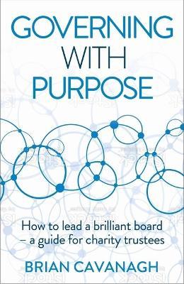 Governing with Purpose: How to lead a brilliant board – a guide for charity trustees - Brian Cavanagh - cover