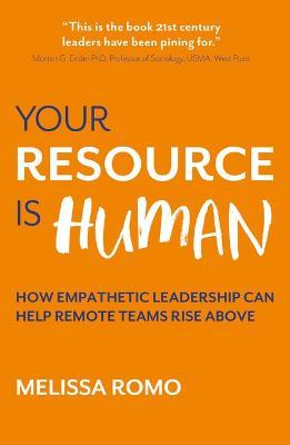 Your Resource is Human: How empathetic leadership can help remote teams rise above - Melissa Romo - cover