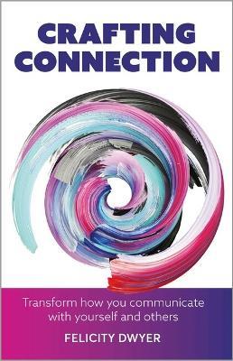 Crafting Connection: Transform how you communicate with yourself and others - Felicity Dwyer - cover