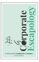 Corporate Escapology: A practical guide to breaking free and moving on