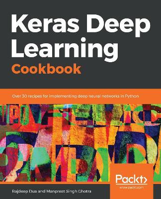 Keras Deep Learning Cookbook: Over 30 recipes for implementing deep neural networks in Python - Rajdeep Dua,Manpreet Singh Ghotra - cover