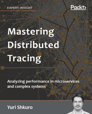 Mastering Distributed Tracing: Analyzing performance in microservices and complex systems - Yuri Shkuro - cover