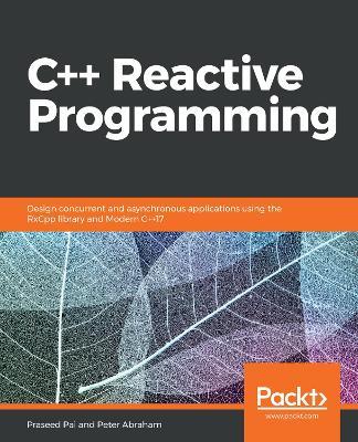 C++ Reactive Programming: Design concurrent and asynchronous applications using the RxCpp library and Modern C++17 - Praseed Pai,Peter Abraham - cover